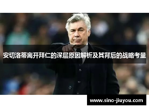 安切洛蒂离开拜仁的深层原因解析及其背后的战略考量