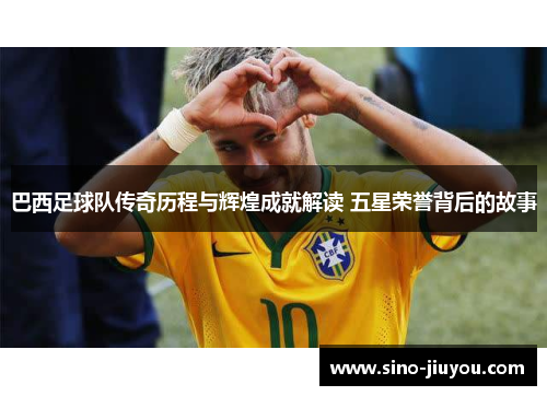 巴西足球队传奇历程与辉煌成就解读 五星荣誉背后的故事