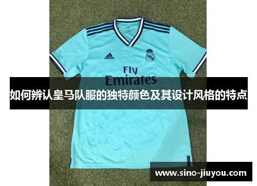 如何辨认皇马队服的独特颜色及其设计风格的特点