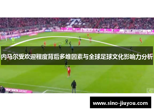 内马尔受欢迎程度背后多维因素与全球足球文化影响力分析