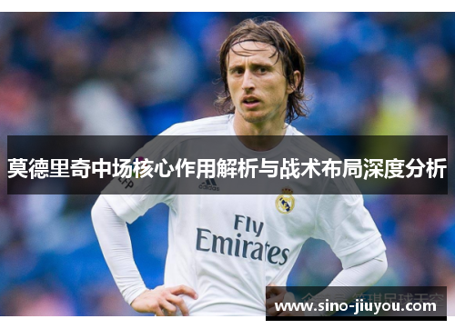 莫德里奇中场核心作用解析与战术布局深度分析