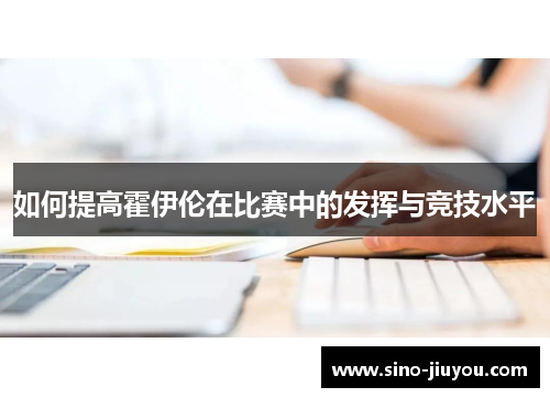 如何提高霍伊伦在比赛中的发挥与竞技水平
