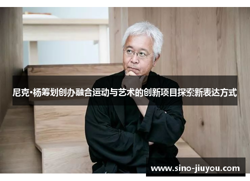 尼克·杨筹划创办融合运动与艺术的创新项目探索新表达方式