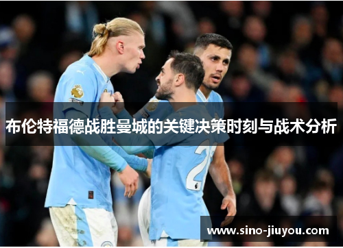 布伦特福德战胜曼城的关键决策时刻与战术分析 布伦特福德战胜曼城的关键决策时刻与战术分析