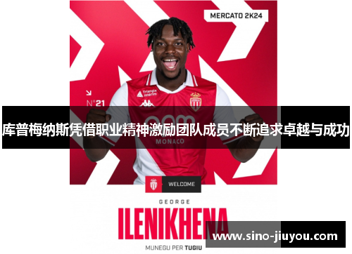 库普梅纳斯凭借职业精神激励团队成员不断追求卓越与成功