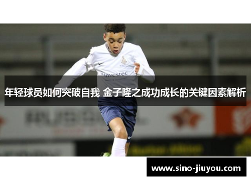 年轻球员如何突破自我 金子隆之成功成长的关键因素解析 年轻球员如何突破自我 金子隆之成功成长的关键因素解析