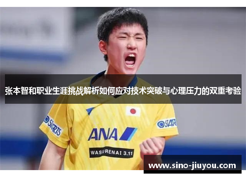 张本智和职业生涯挑战解析如何应对技术突破与心理压力的双重考验 张本智和职业生涯挑战解析如何应对技术突破与心理压力的双重考验