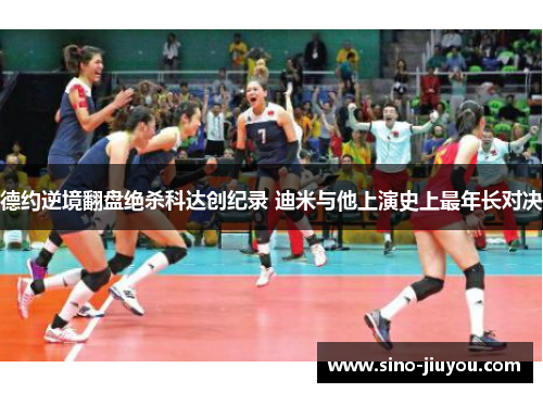 德约逆境翻盘绝杀科达创纪录 迪米与他上演史上最年长对决