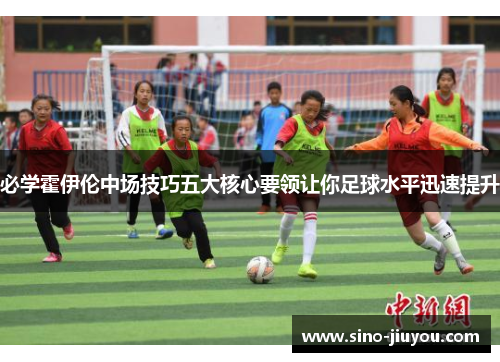 必学霍伊伦中场技巧五大核心要领让你足球水平迅速提升