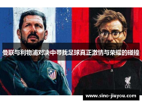 曼联与利物浦对决中寻找足球真正激情与荣耀的碰撞 曼联与利物浦对决中寻找足球真正激情与荣耀的碰撞