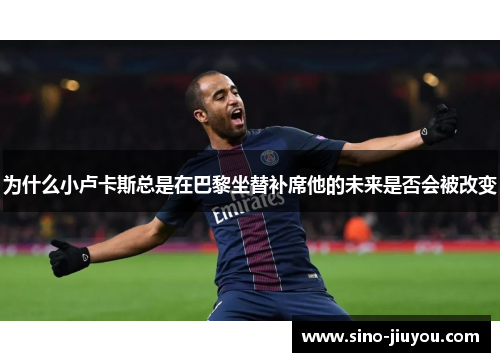 为什么小卢卡斯总是在巴黎坐替补席他的未来是否会被改变
