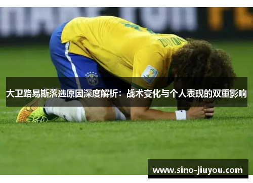 大卫路易斯落选原因深度解析:战术变化与个人表现的双重影响 大卫路易斯落选原因深度解析:战术变化与个人表现的双重影响