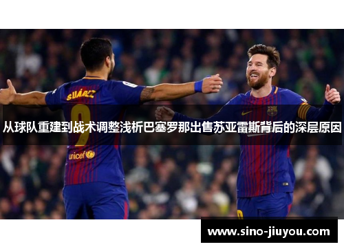 从球队重建到战术调整浅析巴塞罗那出售苏亚雷斯背后的深层原因