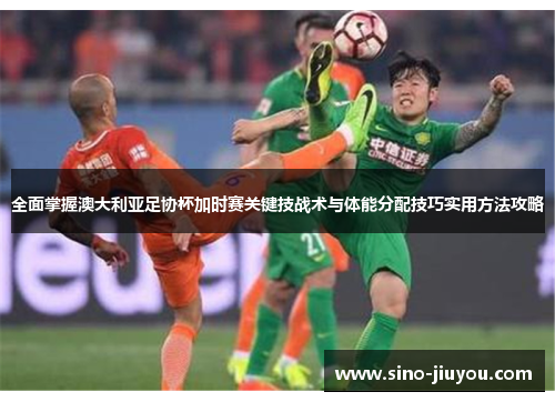 全面掌握澳大利亚足协杯加时赛关键技战术与体能分配技巧实用方法攻略 全面掌握澳大利亚足协杯加时赛关键技战术与体能分配技巧实用方法攻略