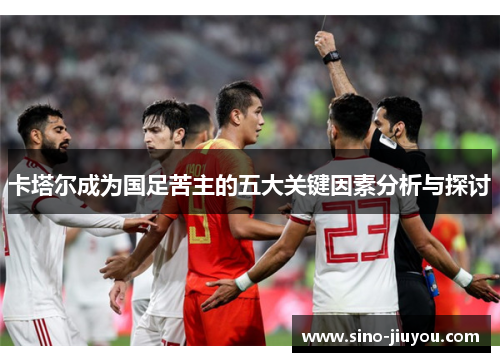 卡塔尔成为国足苦主的五大关键因素分析与探讨