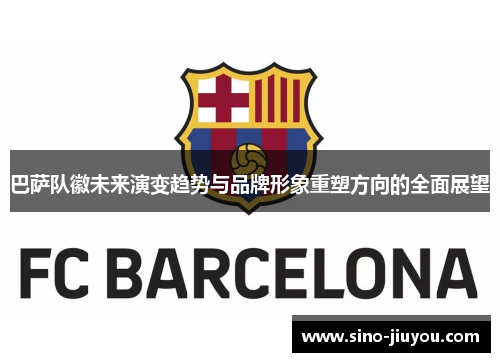 巴萨队徽未来演变趋势与品牌形象重塑方向的全面展望 巴萨队徽未来演变趋势与品牌形象重塑方向的全面展望
