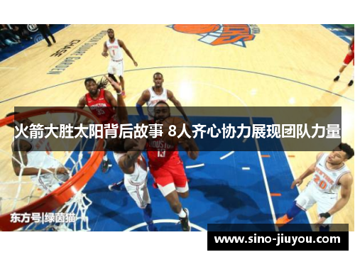 火箭大胜太阳背后故事 8人齐心协力展现团队力量