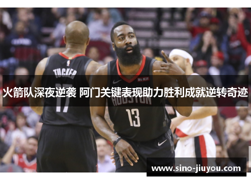 火箭队深夜逆袭 阿门关键表现助力胜利成就逆转奇迹