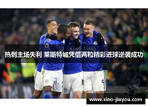 热刺主场失利 莱斯特城凭借两粒精彩进球逆袭成功