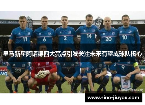 皇马新星阿诺德四大亮点引发关注未来有望成球队核心 皇马新星阿诺德四大亮点引发关注未来有望成球队核心