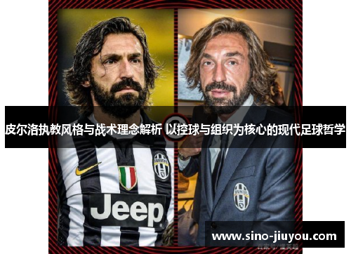 皮尔洛执教风格与战术理念解析 以控球与组织为核心的现代足球哲学 皮尔洛执教风格与战术理念解析 以控球与组织为核心的现代足球哲学