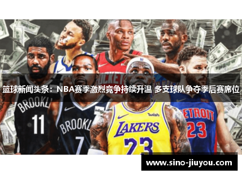 篮球新闻头条:NBA赛季激烈竞争持续升温 多支球队争夺季后赛席位 篮球新闻头条:NBA赛季激烈竞争持续升温 多支球队争夺季后赛席位