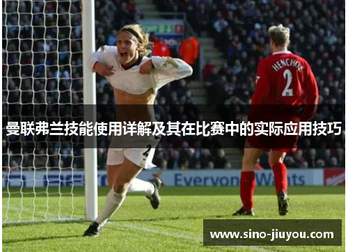 曼联弗兰技能使用详解及其在比赛中的实际应用技巧 曼联弗兰技能使用详解及其在比赛中的实际应用技巧