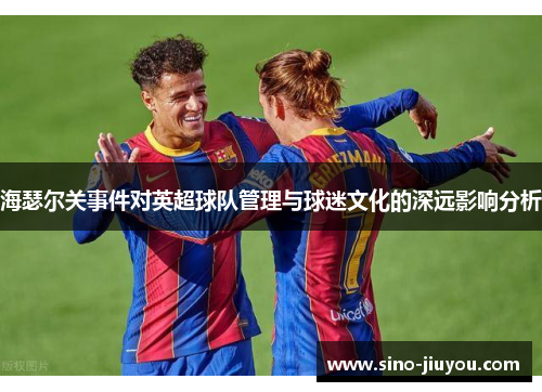 海瑟尔关事件对英超球队管理与球迷文化的深远影响分析