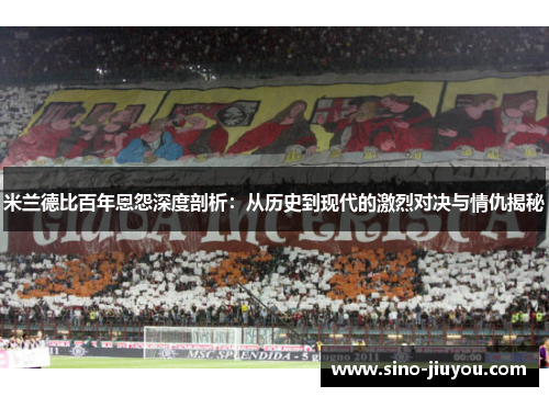 米兰德比百年恩怨深度剖析:从历史到现代的激烈对决与情仇揭秘 米兰德比百年恩怨深度剖析:从历史到现代的激烈对决与情仇揭秘