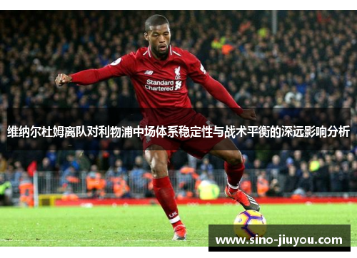 维纳尔杜姆离队对利物浦中场体系稳定性与战术平衡的深远影响分析 维纳尔杜姆离队对利物浦中场体系稳定性与战术平衡的深远影响分析