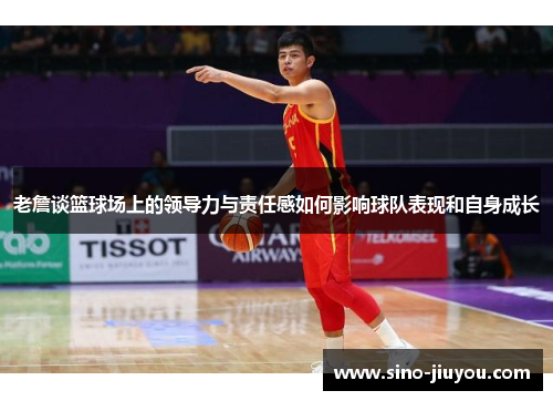 老詹谈篮球场上的领导力与责任感如何影响球队表现和自身成长 老詹谈篮球场上的领导力与责任感如何影响球队表现和自身成长