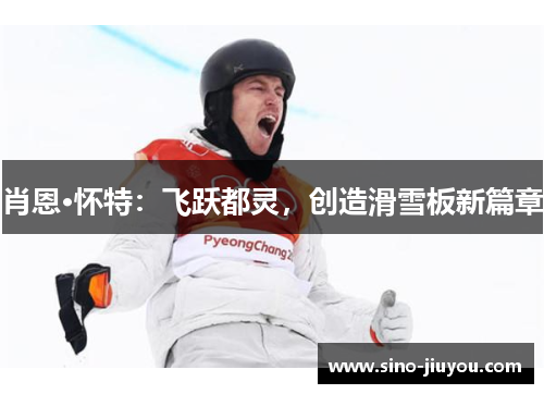 肖恩·怀特:飞跃都灵,创造滑雪板新篇章 肖恩·怀特:飞跃都灵,创造滑雪板新篇章