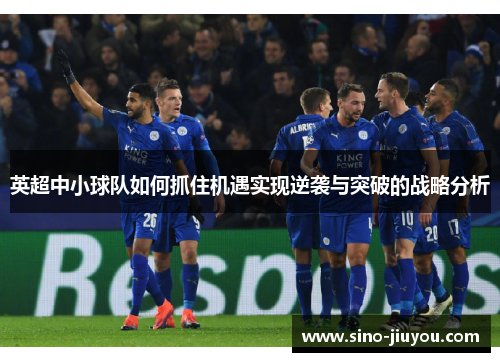 英超中小球队如何抓住机遇实现逆袭与突破的战略分析 英超中小球队如何抓住机遇实现逆袭与突破的战略分析