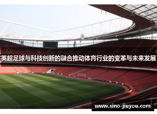 英超足球与科技创新的融合推动体育行业的变革与未来发展