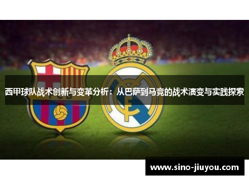 西甲球队战术创新与变革分析:从巴萨到马竞的战术演变与实践探索 西甲球队战术创新与变革分析:从巴萨到马竞的战术演变与实践探索