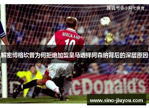 解密博格坎普为何拒绝加盟皇马选择阿森纳背后的深层原因