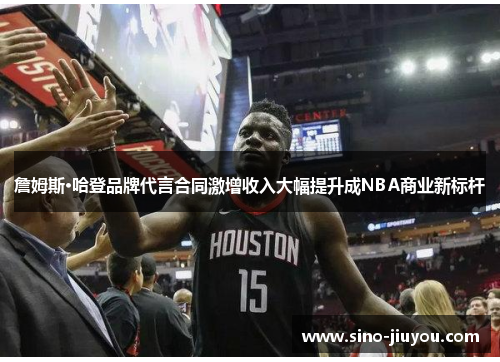 詹姆斯·哈登品牌代言合同激增收入大幅提升成NBA商业新标杆
