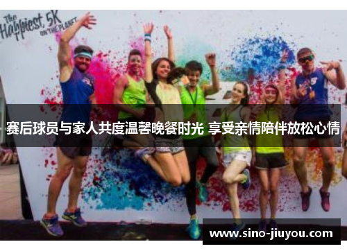 赛后球员与家人共度温馨晚餐时光 享受亲情陪伴放松心情