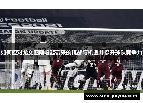 如何应对尤文图斯崛起带来的挑战与机遇并提升球队竞争力