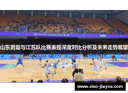 山东男篮与江苏队比赛表现深度对比分析及未来走势展望