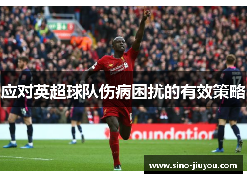 应对英超球队伤病困扰的有效策略 应对英超球队伤病困扰的有效策略