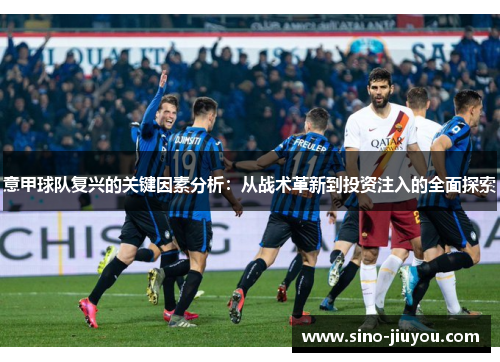 意甲球队复兴的关键因素分析:从战术革新到投资注入的全面探索 意甲球队复兴的关键因素分析:从战术革新到投资注入的全面探索
