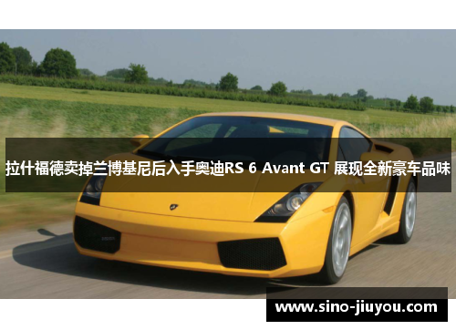 拉什福德卖掉兰博基尼后入手奥迪RS 6 Avant GT 展现全新豪车品味 拉什福德卖掉兰博基尼后入手奥迪RS 6 Avant GT 展现全新豪车品味