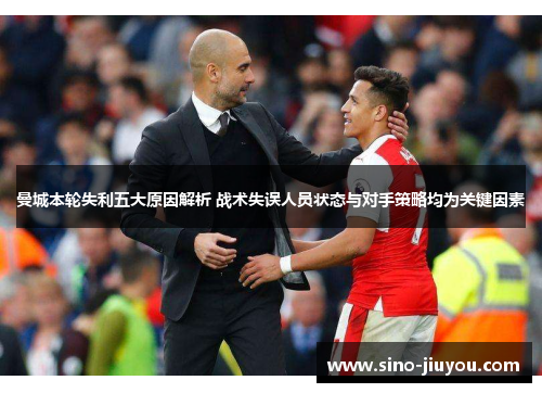 曼城本轮失利五大原因解析 战术失误人员状态与对手策略均为关键因素 曼城本轮失利五大原因解析 战术失误人员状态与对手策略均为关键因素