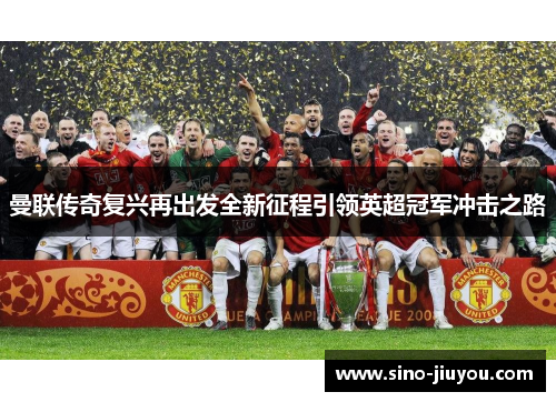 曼联传奇复兴再出发全新征程引领英超冠军冲击之路 曼联传奇复兴再出发全新征程引领英超冠军冲击之路