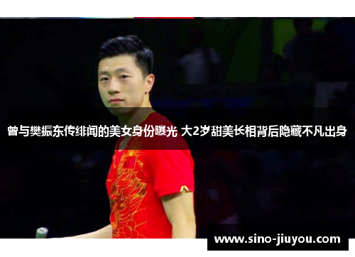 曾与樊振东传绯闻的美女身份曝光 大2岁甜美长相背后隐藏不凡出身 曾与樊振东传绯闻的美女身份曝光 大2岁甜美长相背后隐藏不凡出身