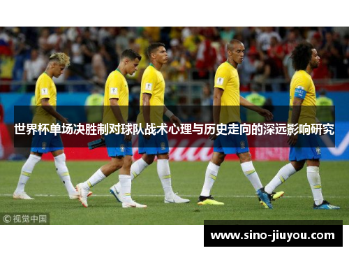世界杯单场决胜制对球队战术心理与历史走向的深远影响研究