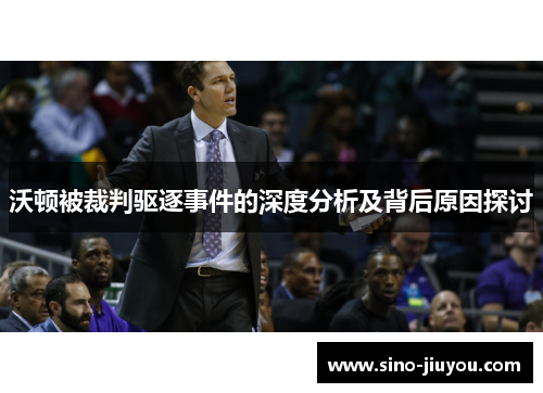 沃顿被裁判驱逐事件的深度分析及背后原因探讨