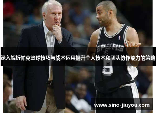 深入解析帕克篮球技巧与战术运用提升个人技术和团队协作能力的策略 深入解析帕克篮球技巧与战术运用提升个人技术和团队协作能力的策略