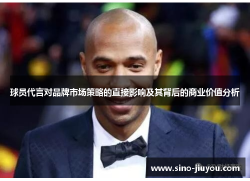 球员代言对品牌市场策略的直接影响及其背后的商业价值分析 球员代言对品牌市场策略的直接影响及其背后的商业价值分析